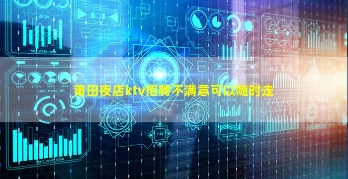 莆田夜店ktv招聘不满意可以随时走